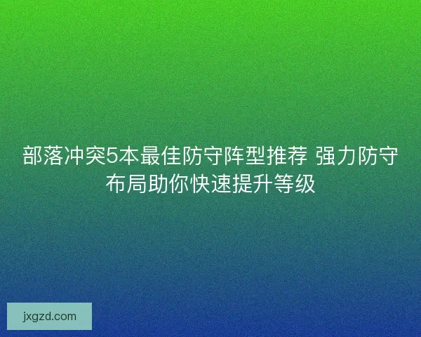 部落冲突5本最佳防守阵型推荐 强力防守布局助你快速提升等级