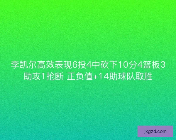 李凯尔高效表现6投4中砍下10分4篮板3助攻1抢断 正负值+14助球队取胜