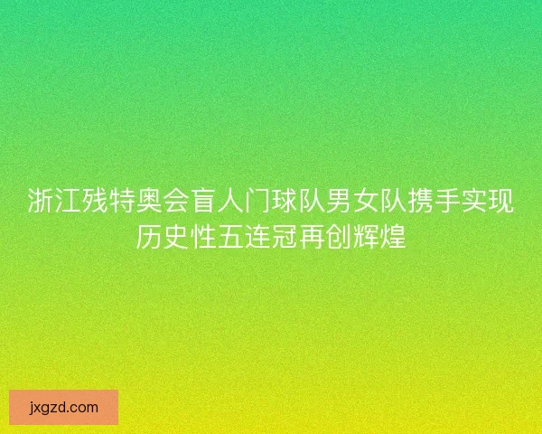 浙江残特奥会盲人门球队男女队携手实现历史性五连冠再创辉煌