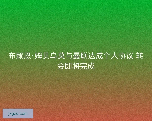 布赖恩·姆贝乌莫与曼联达成个人协议 转会即将完成