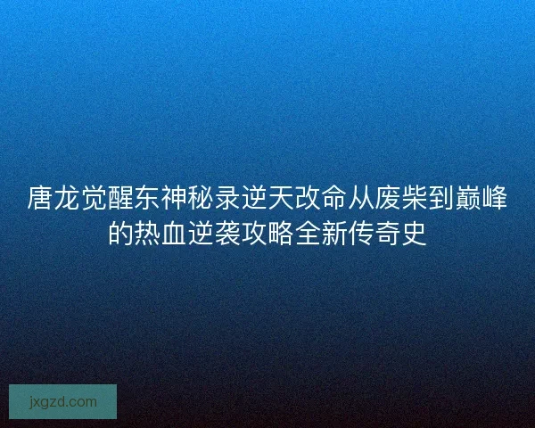 唐龙觉醒东神秘录逆天改命从废柴到巅峰的热血逆袭攻略全新传奇史