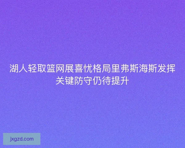 湖人轻取篮网展喜忧格局里弗斯海斯发挥关键防守仍待提升
