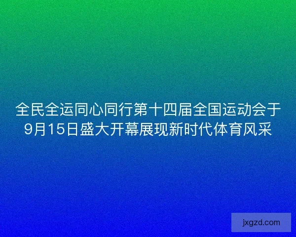 全民全运同心同行第十四届全国运动会于9月15日盛大开幕展现新时代体育风采