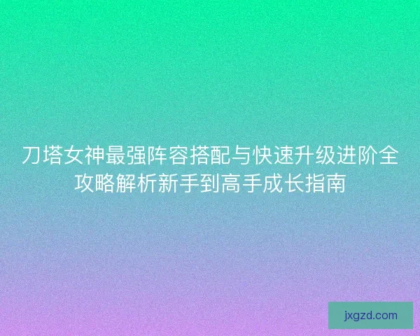 刀塔女神最强阵容搭配与快速升级进阶全攻略解析新手到高手成长指南