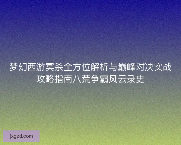 梦幻西游冥杀全方位解析与巅峰对决实战攻略指南八荒争霸风云录史